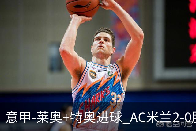 意甲-莱奥+特奥进球 AC米兰2-0胜强敌夺5连胜领跑