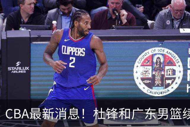 CBA最新消息！杜锋和广东男篮续约四年，浙江官宣续约法莱卡斯，郭艾伦续约遇阻